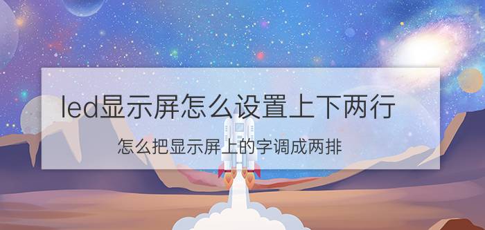 led显示屏怎么设置上下两行 怎么把显示屏上的字调成两排？